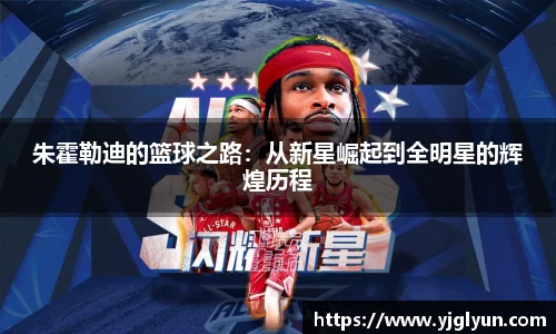 朱霍勒迪的篮球之路：从新星崛起到全明星的辉煌历程