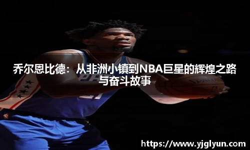 乔尔恩比德：从非洲小镇到NBA巨星的辉煌之路与奋斗故事