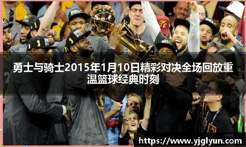 勇士与骑士2015年1月10日精彩对决全场回放重温篮球经典时刻