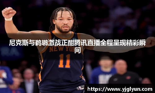 尼克斯与鹈鹕激战正酣腾讯直播全程呈现精彩瞬间
