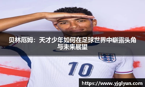 贝林厄姆：天才少年如何在足球世界中崭露头角与未来展望